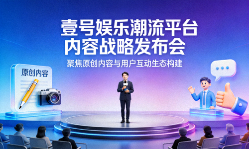 壹号娱乐潮流平台内容战略发布会，聚焦原创内容与用户互动生态构建