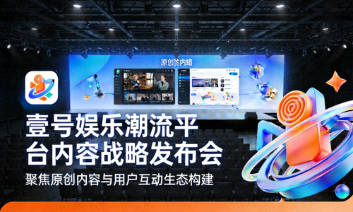 壹号娱乐潮流平台内容战略发布会，聚焦原创内容与用户互动生态构建