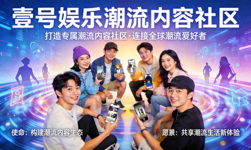 壹号娱乐官方平台打造专属潮流内容社区的使命与愿景展示，呈现社区成员互动与内容分享