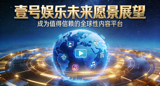 壹号娱乐未来愿景展望 - 成为值得信赖的全球性内容平台